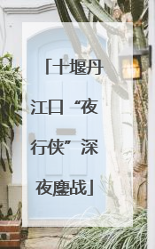 十堰丹江口“夜行侠”深夜鏖战