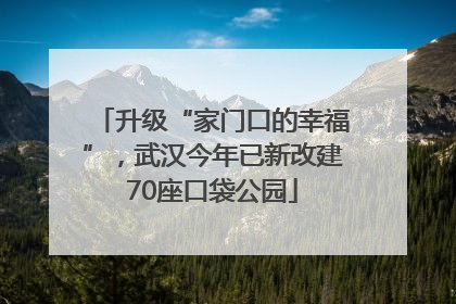 升级“家门口的幸福”，武汉今年已新改建70座口袋公园