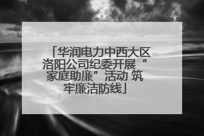 华润电力中西大区洛阳公司纪委开展“家庭助廉”活动 筑牢廉洁防线