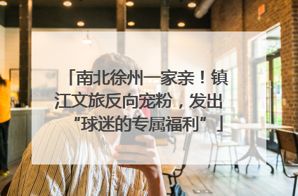 南北徐州一家亲！镇江文旅反向宠粉，发出“球迷的专属福利”