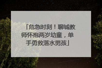 危急时刻！聊城教师怀抱两岁幼童，单手勇救落水男孩