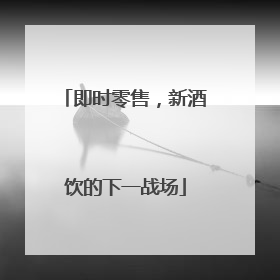 即时零售，新酒饮的下一战场