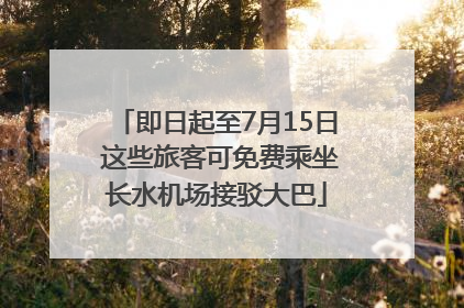 即日起至7月15日 这些旅客可免费乘坐长水机场接驳大巴
