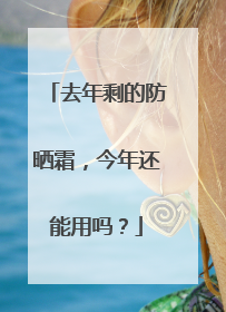去年剩的防晒霜，今年还能用吗？