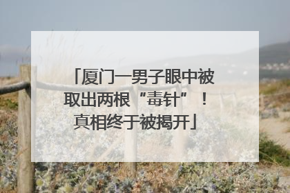 厦门一男子眼中被取出两根“毒针”！真相终于被揭开