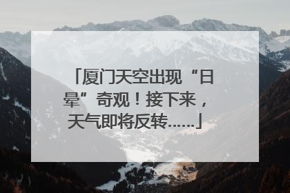 厦门天空出现“日晕”奇观！接下来，天气即将反转……