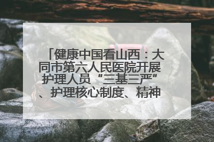 健康中国看山西：大同市第六人民医院开展护理人员“三基三严”、护理核心制度、精神科防暴技能培训