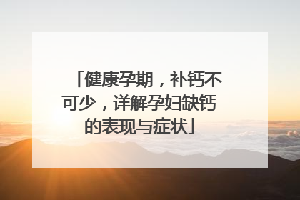 健康孕期，补钙不可少，详解孕妇缺钙的表现与症状