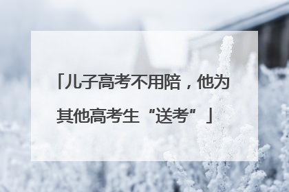 儿子高考不用陪，他为其他高考生“送考”