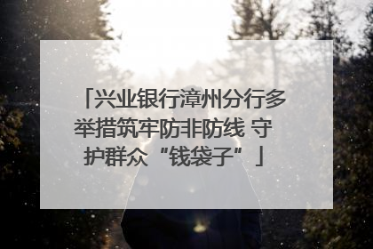 兴业银行漳州分行多举措筑牢防非防线 守护群众“钱袋子”