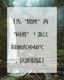先“烧烤”再“闷煮”！浙江局地直冲40℃，这波很猛