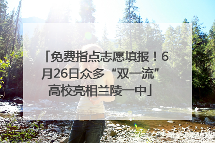 免费指点志愿填报！6月26日众多“双一流”高校亮相兰陵一中