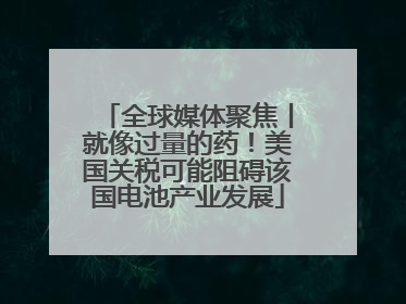 全球媒体聚焦丨就像过量的药！美国关税可能阻碍该国电池产业发展