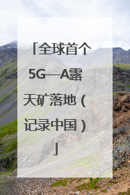 全球首个5G—A露天矿落地（记录中国）