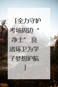 全力守护考场周边“净土” 良渚环卫为学子梦想护航