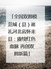 全国双拥模范城（县）巡礼河北省怀来县：赓续红色血脉 再创双拥新篇