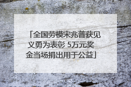 全国劳模宋兆普获见义勇为表彰 5万元奖金当场捐出用于公益