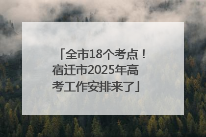 全市18个考点！宿迁市2025年高考工作安排来了