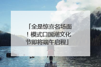 全是惊喜名场面！模式口国潮文化节即将端午启程