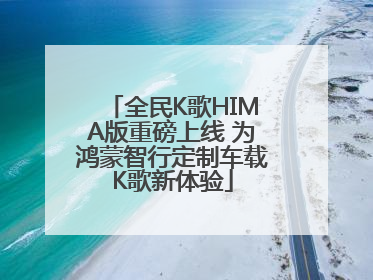 全民K歌HIMA版重磅上线 为鸿蒙智行定制车载K歌新体验