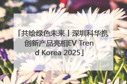 共绘绿色未来丨深圳科华携创新产品亮相EV Trend Korea 2025