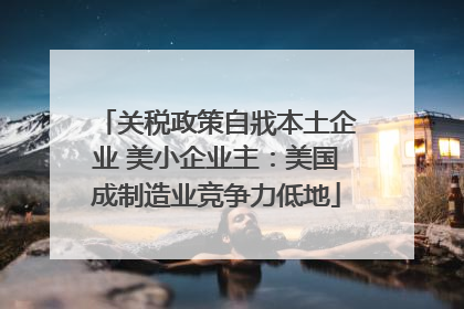 关税政策自戕本土企业 美小企业主：美国成制造业竞争力低地