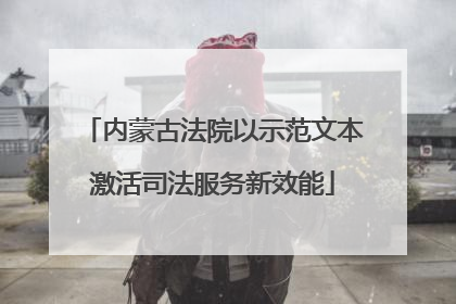 内蒙古法院以示范文本激活司法服务新效能