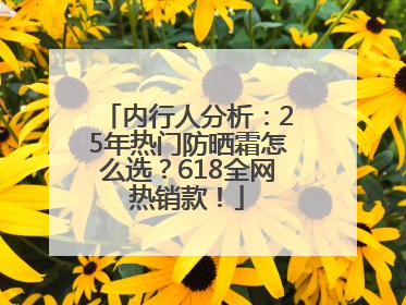 内行人分析：25年热门防晒霜怎么选？618全网热销款！