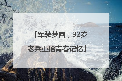 军装梦圆，92岁老兵重拾青春记忆