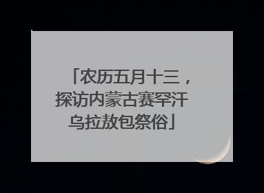 农历五月十三，探访内蒙古赛罕汗乌拉敖包祭俗