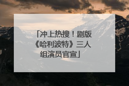 冲上热搜！剧版《哈利波特》三人组演员官宣