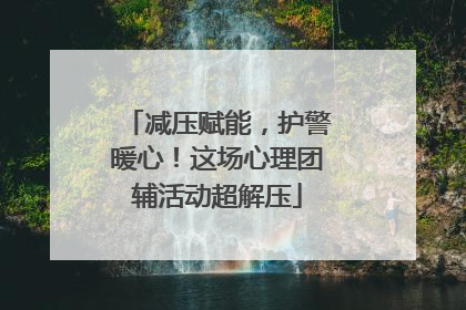 减压赋能，护警暖心！这场心理团辅活动超解压