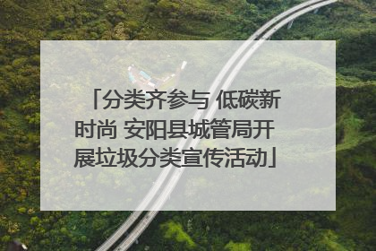 分类齐参与 低碳新时尚 安阳县城管局开展垃圾分类宣传活动
