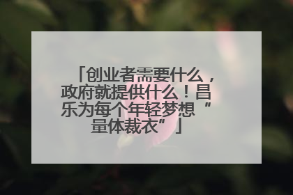 创业者需要什么，政府就提供什么！昌乐为每个年轻梦想“量体裁衣”