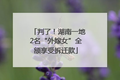 判了！湖南一地2名“外嫁女”全额享受拆迁款