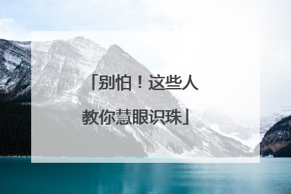 别怕！这些人教你慧眼识珠