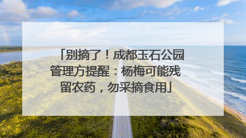 别摘了！成都玉石公园管理方提醒：杨梅可能残留农药，勿采摘食用