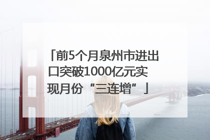 前5个月泉州市进出口突破1000亿元实现月份“三连增”