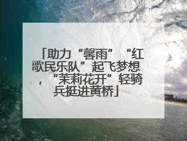 助力“馨雨”“红歌民乐队”起飞梦想，“茉莉花开”轻骑兵挺进黄桥