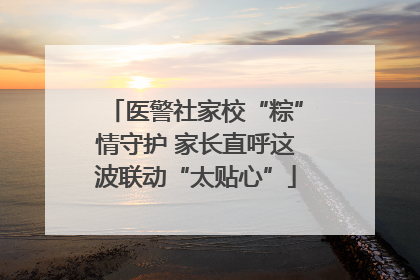 医警社家校“粽”情守护 家长直呼这波联动“太贴心”
