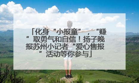化身“小报童”，“赚”取勇气和自信！扬子晚报苏州小记者“爱心售报”活动等你参与