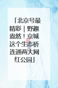 北京号最精彩｜野趣盎然！京城这个生态桥连通两大网红公园
