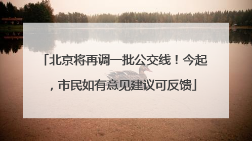北京将再调一批公交线！今起，市民如有意见建议可反馈