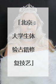 北京：大学生体验古籍修复技艺