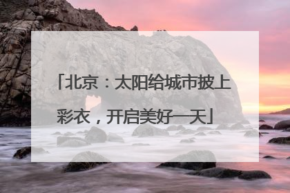 北京：太阳给城市披上彩衣，开启美好一天