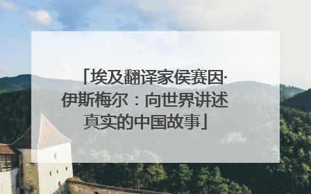 埃及翻译家侯赛因·伊斯梅尔：向世界讲述真实的中国故事