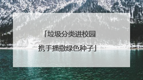 垃圾分类进校园 携手播撒绿色种子
