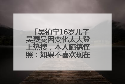 吴镇宇16岁儿子吴费曼因变化太大登上热搜，本人晒搞怪照：如果不喜欢现在的我可以离开