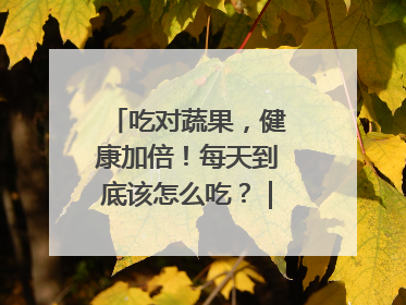 吃对蔬果，健康加倍！每天到底该怎么吃？｜吃出健康来