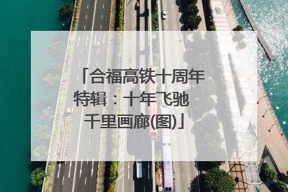 合福高铁十周年特辑：十年飞驰 千里画廊(图)